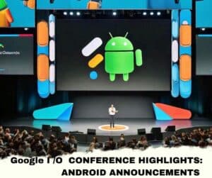Google I/O Conference Highlights: Android Announcements
