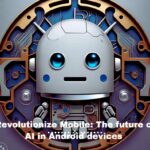 "Revolutionizing Mobile: The Future of AI in Android Devices"