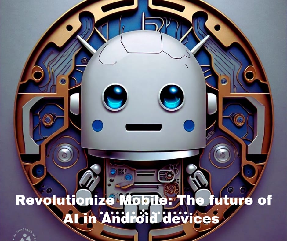 "Revolutionizing Mobile: The Future of AI in Android Devices"