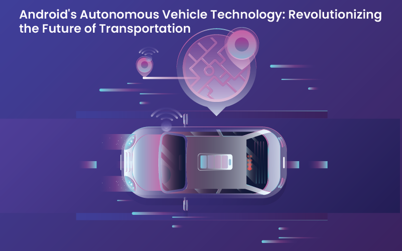 Android’s Autonomous Vehicle Technology: Revolutionizing the Future of Transportation