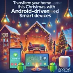 Transform Your Home This Christmas with Android-Driven Smart Devices